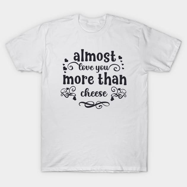 Almost love you more than cheese funny valentines day gift for cheese lovers T-Shirt by BoogieCreates